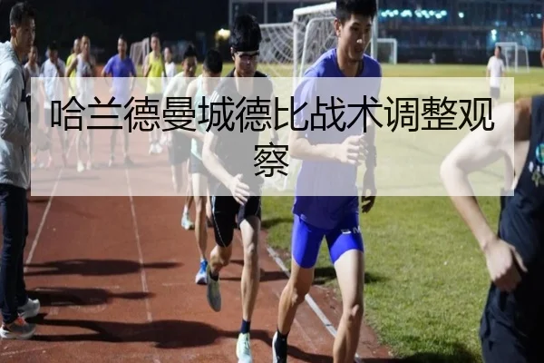 哈兰德曼城德比战术调整观察